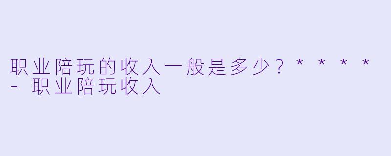 职业陪玩的收入一般是多少?****