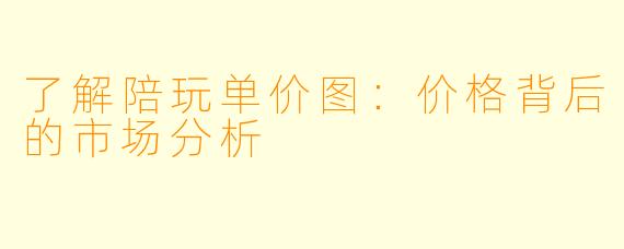 了解陪玩单价图：价格背后的市场分析