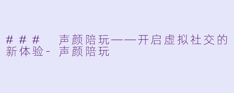 ### 声颜陪玩——开启虚拟社交的新体验