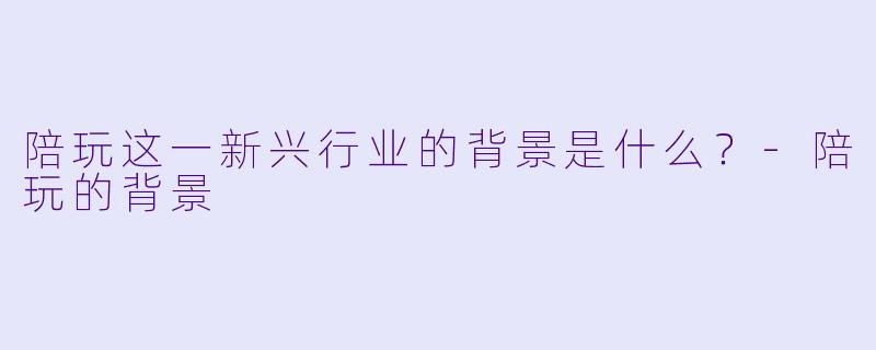 陪玩这一新兴行业的背景是什么?