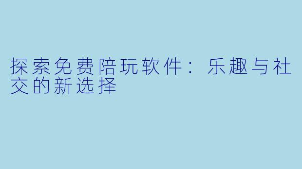 探索免费陪玩软件:乐趣与社交的新选择