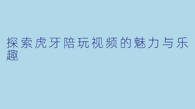 探索虎牙陪玩视频的魅力与乐趣