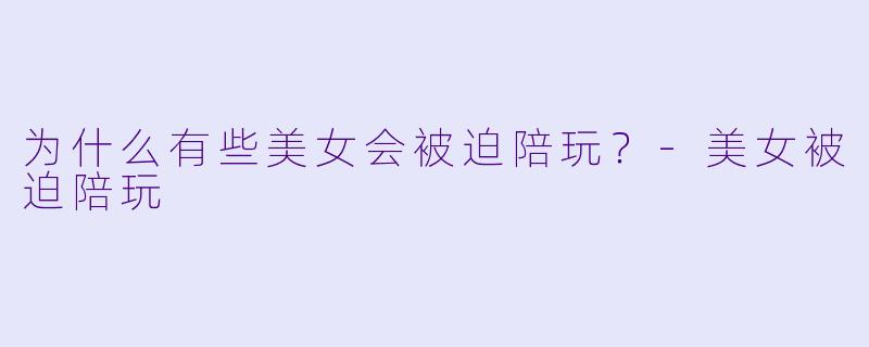 为什么有些美女会被迫陪玩？