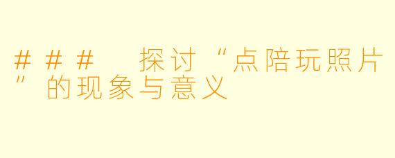 ### 探讨“点陪玩照片”的现象与意义