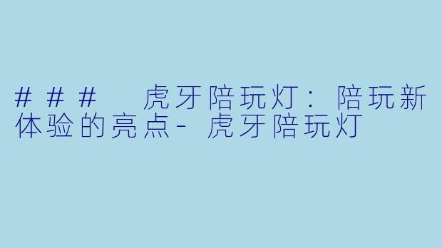 ### 虎牙陪玩灯:陪玩新体验的亮点