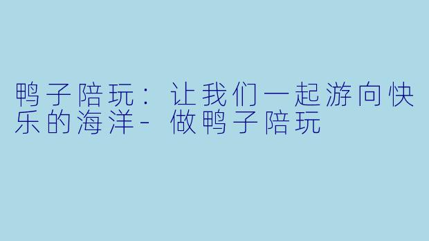 鸭子陪玩:让我们一起游向快乐的海洋