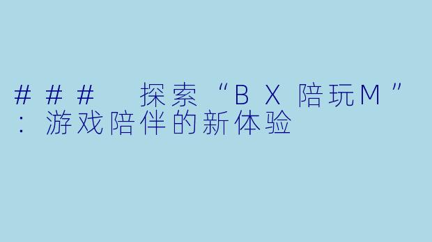 ### 探索“BX陪玩M”：游戏陪伴的新体验