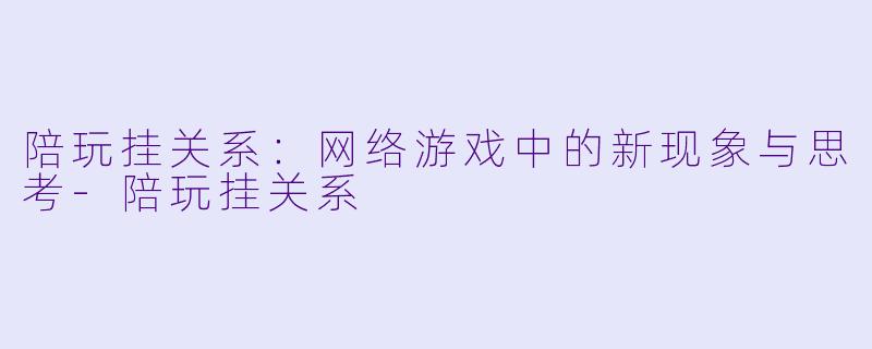 陪玩挂关系：网络游戏中的新现象与思考-陪玩挂关系