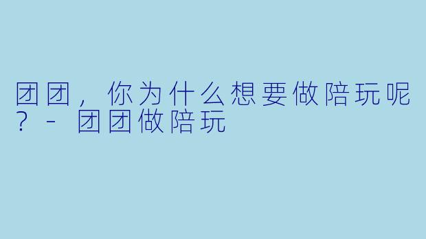 团团，你为什么想要做陪玩呢？-团团做陪玩