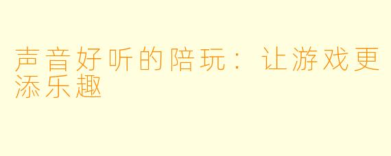 声音好听的陪玩:让游戏更添乐趣