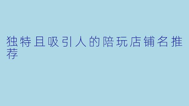 独特且吸引人的陪玩店铺名推荐