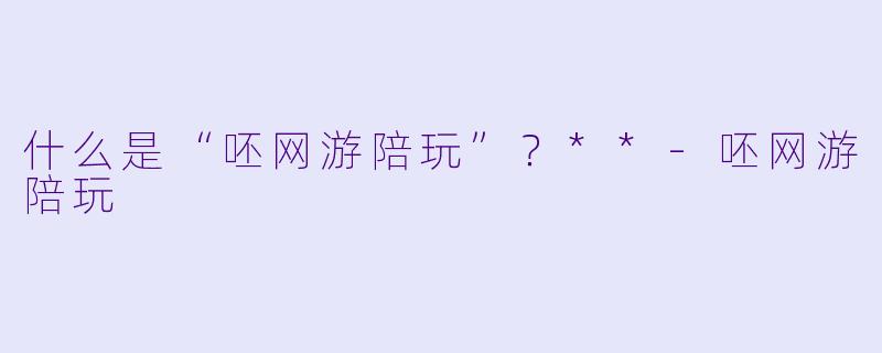 什么是“呸网游陪玩”？**