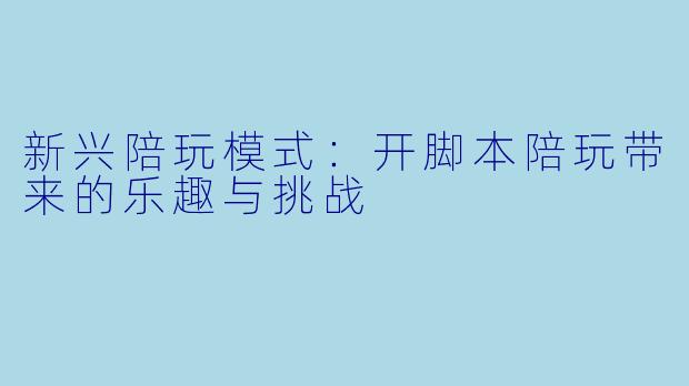 新兴陪玩模式：开脚本陪玩带来的乐趣与挑战