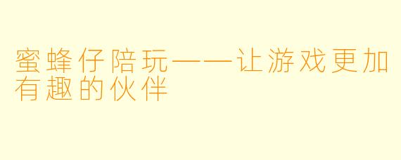蜜蜂仔陪玩——让游戏更加有趣的伙伴