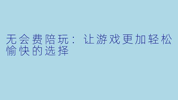 无会费陪玩：让游戏更加轻松愉快的选择