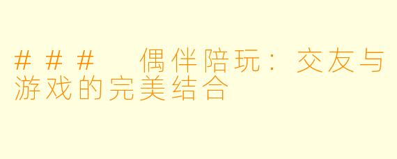 ### 偶伴陪玩：交友与游戏的完美结合