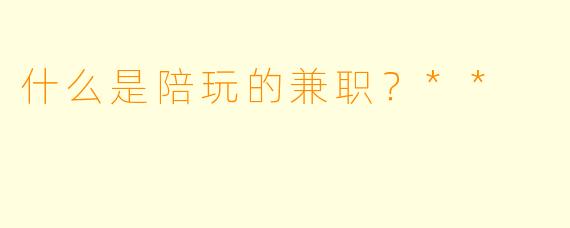 什么是陪玩的兼职?**