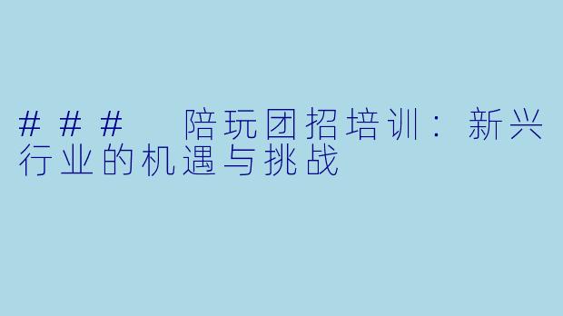 ### 陪玩团招培训：新兴行业的机遇与挑战