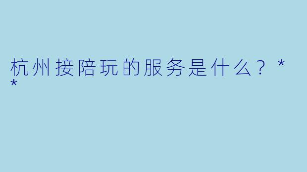 杭州接陪玩的服务是什么？**