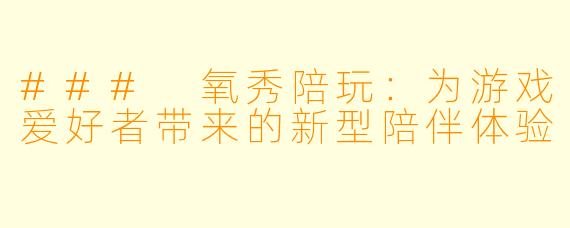 ### 氧秀陪玩：为游戏爱好者带来的新型陪伴体验