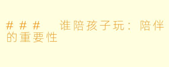 ### 谁陪孩子玩：陪伴的重要性