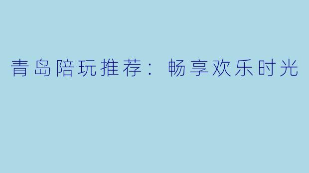 青岛陪玩推荐：畅享欢乐时光