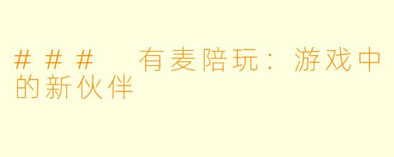 ### 有麦陪玩:游戏中的新伙伴