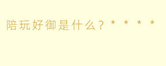 陪玩好御是什么？****