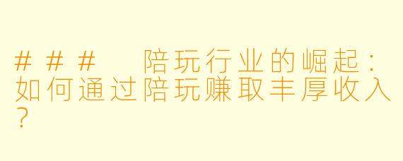 ### 陪玩行业的崛起：如何通过陪玩赚取丰厚收入？