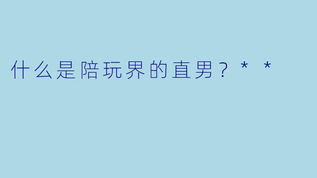 什么是陪玩界的直男?**