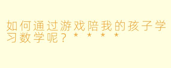 如何通过游戏陪我的孩子学习数学呢?****