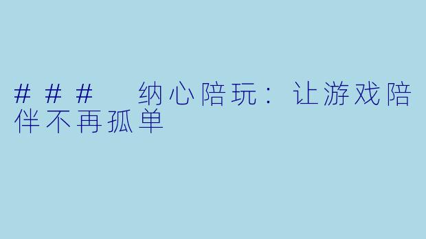 ### 纳心陪玩：让游戏陪伴不再孤单