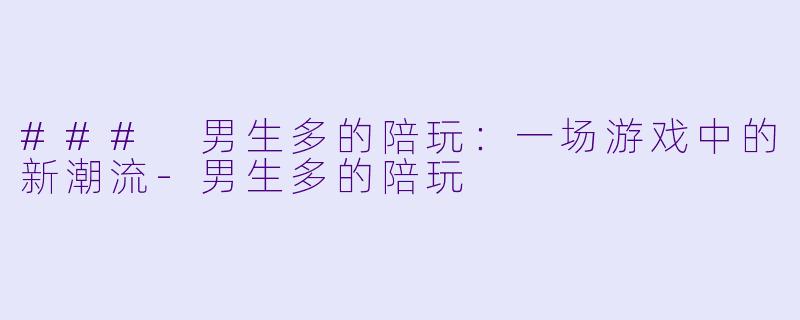### 男生多的陪玩:一场游戏中的新潮流