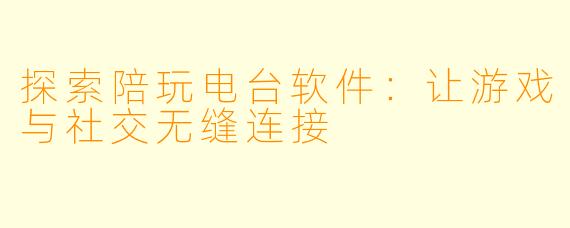 探索陪玩电台软件：让游戏与社交无缝连接