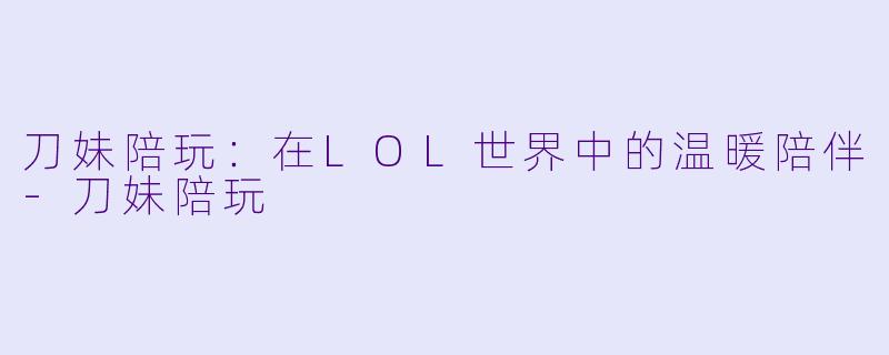 刀妹陪玩：在LOL世界中的温暖陪伴-刀妹陪玩