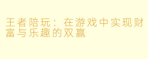 王者陪玩：在游戏中实现财富与乐趣的双赢