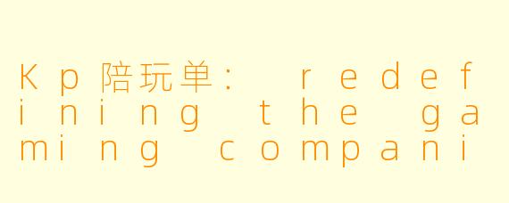 Kp陪玩单： redefining the gaming companionship