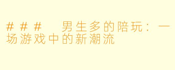 ### 男生多的陪玩：一场游戏中的新潮流