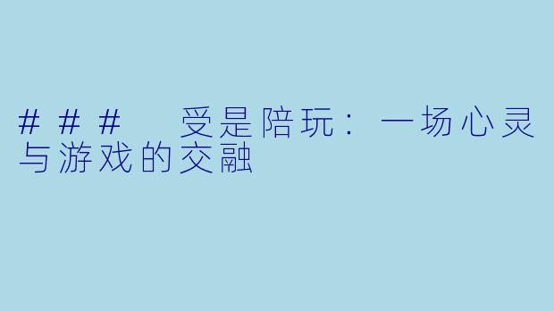 ### 受是陪玩:一场心灵与游戏的交融