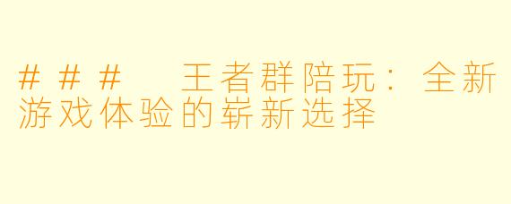 ### 王者群陪玩：全新游戏体验的崭新选择