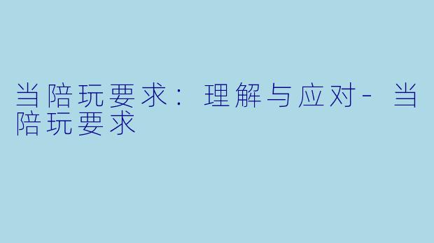 当陪玩要求：理解与应对-当陪玩要求