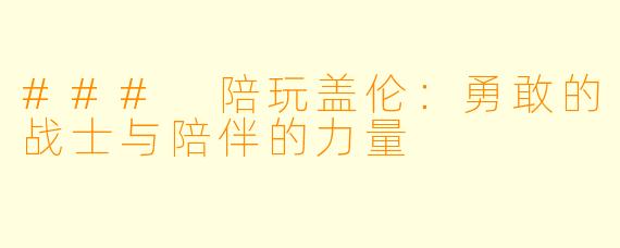 ### 陪玩盖伦：勇敢的战士与陪伴的力量