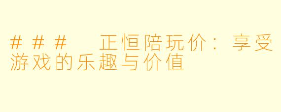 ### 正恒陪玩价:享受游戏的乐趣与价值