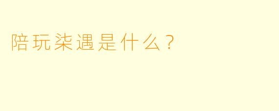 陪玩柒遇是什么？  