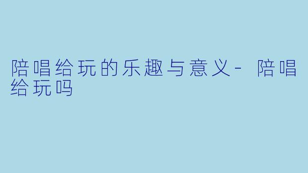 陪唱给玩的乐趣与意义