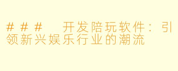 ### 开发陪玩软件:引领新兴娱乐行业的潮流