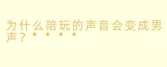 为什么陪玩的声音会变成男声？****