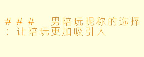 ### 男陪玩昵称的选择：让陪玩更加吸引人