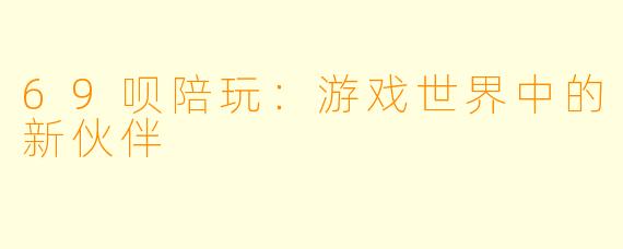 69呗陪玩：游戏世界中的新伙伴