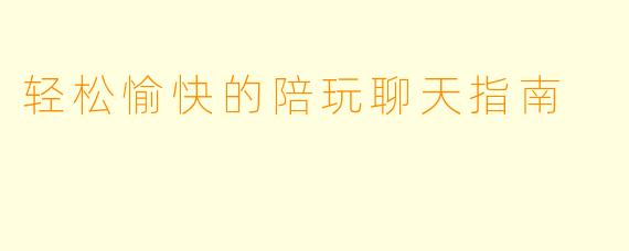 轻松愉快的陪玩聊天指南